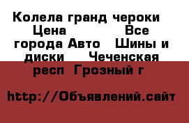 Колела гранд чероки › Цена ­ 15 000 - Все города Авто » Шины и диски   . Чеченская респ.,Грозный г.
